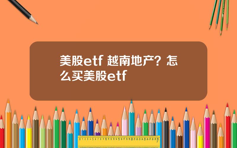 美股etf 越南地产？怎么买美股etf